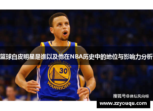 篮球白皮明星是谁以及他在NBA历史中的地位与影响力分析