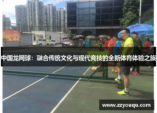 中国龙网球：融合传统文化与现代竞技的全新体育体验之旅