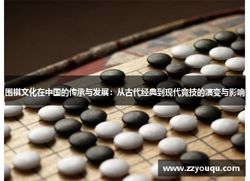 围棋文化在中国的传承与发展：从古代经典到现代竞技的演变与影响