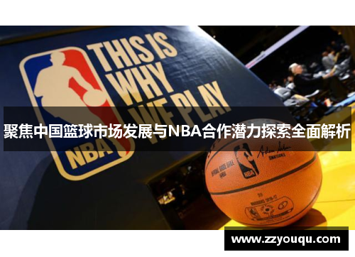 聚焦中国篮球市场发展与NBA合作潜力探索全面解析